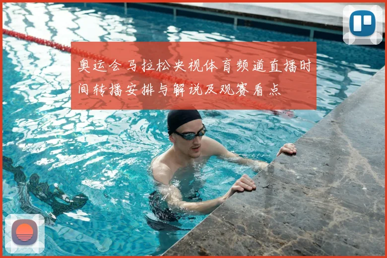 奥运会马拉松央视体育频道直播时间转播安排与解说及观赛看点