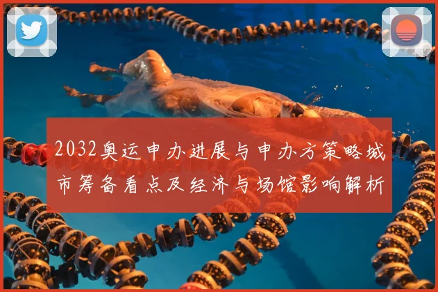 2032奥运申办进展与申办方策略城市筹备看点及经济与场馆影响解析