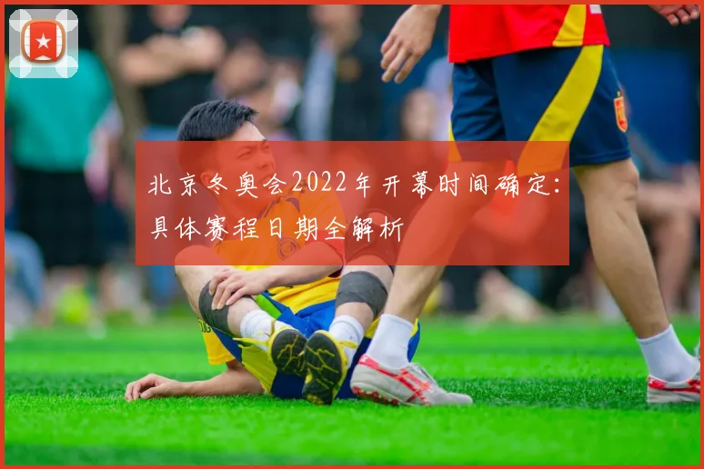 北京冬奥会2022年开幕时间确定:具体赛程日期全解析