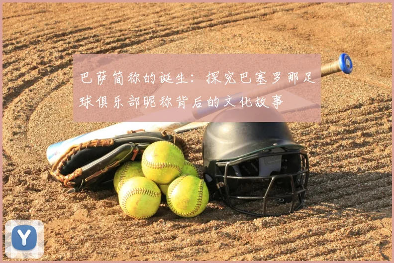 巴萨简称的诞生:探究巴塞罗那足球俱乐部昵称背后的文化故事