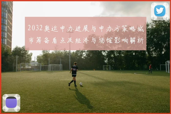 2032奥运申办进展与申办方策略城市筹备看点及经济与场馆影响解析