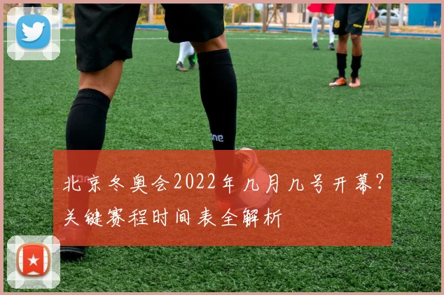 北京冬奥会2022年几月几号开幕?关键赛程时间表全解析
