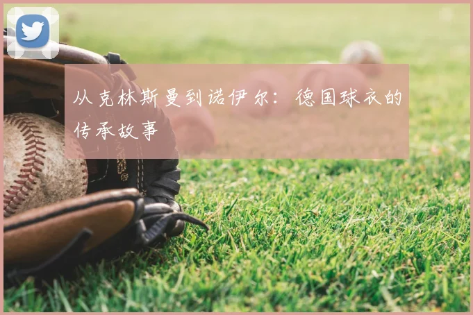从克林斯曼到诺伊尔：德国球衣的传承故事