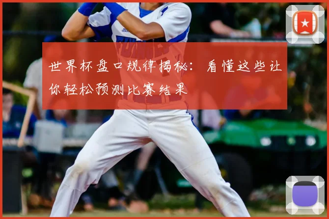 世界杯盘口规律揭秘:看懂这些让你轻松预测比赛结果