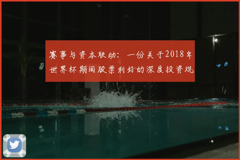 赛事与资本联动:一份关于2018年世界杯期间股票利好的深度投资观察