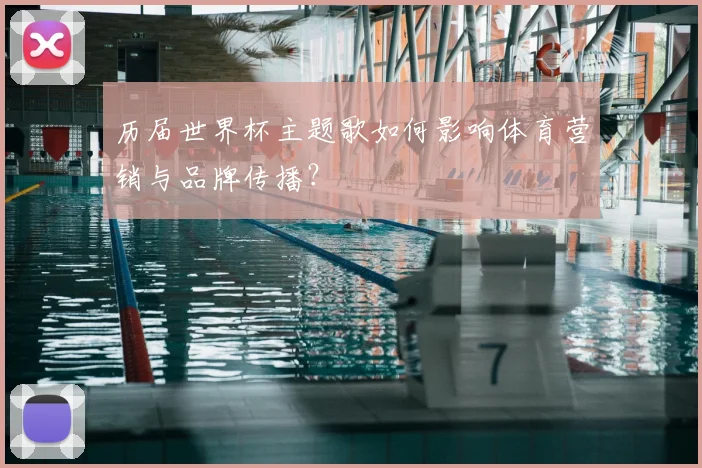 历届世界杯主题歌如何影响体育营销与品牌传播？