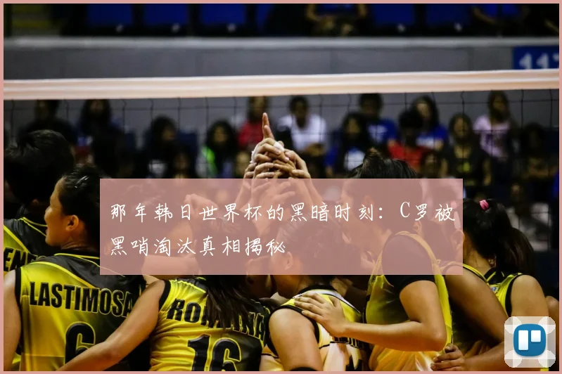 那年韩日世界杯的黑暗时刻：C罗被黑哨淘汰真相揭秘