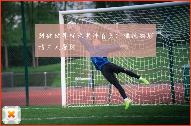 别被世界杯大奖冲昏头:理性购彩的三大原则