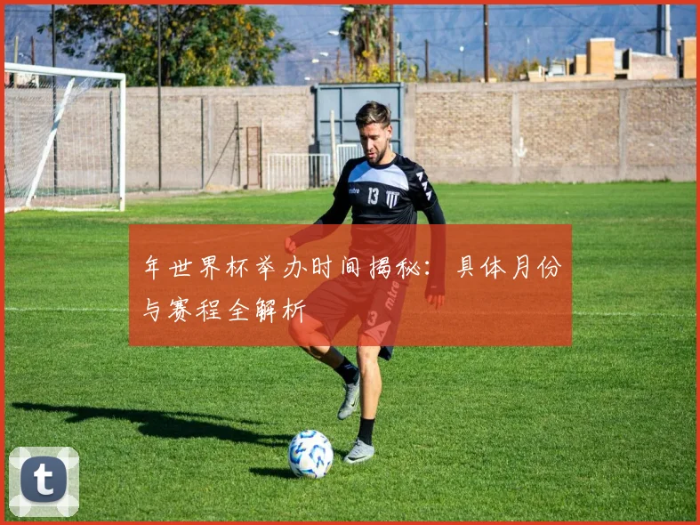 年世界杯举办时间揭秘:具体月份与赛程全解析