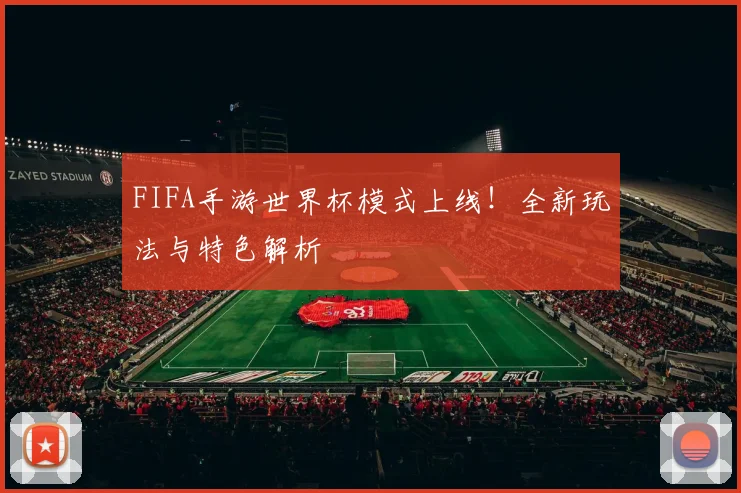 FIFA手游世界杯模式上线！全新玩法与特色解析