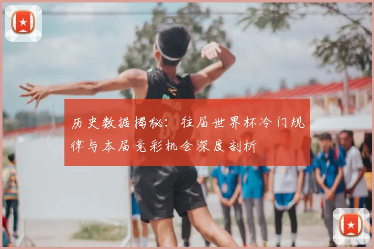 历史数据揭秘：往届世界杯冷门规律与本届竞彩机会深度剖析