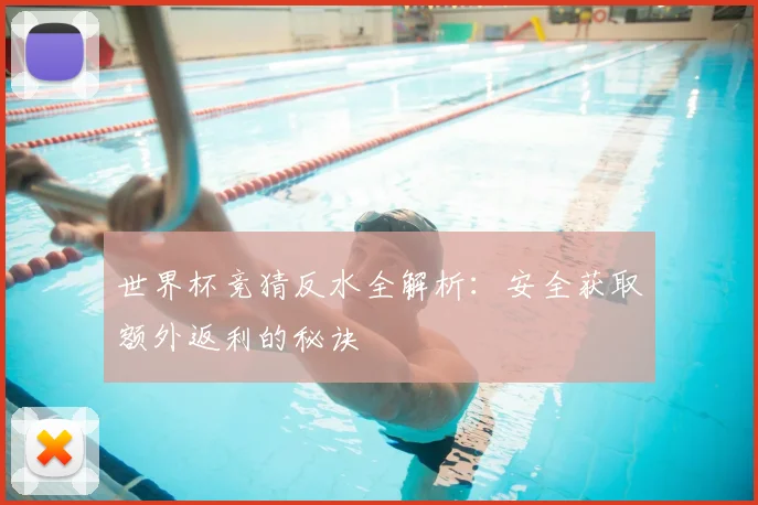 世界杯竞猜反水全解析:安全获取额外返利的秘诀