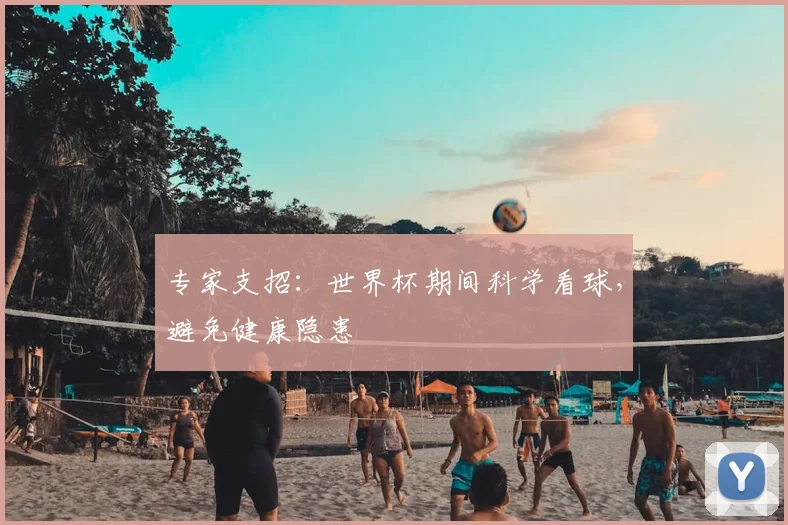 专家支招：世界杯期间科学看球，避免健康隐患