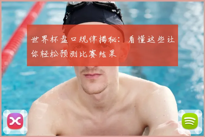 世界杯盘口规律揭秘:看懂这些让你轻松预测比赛结果