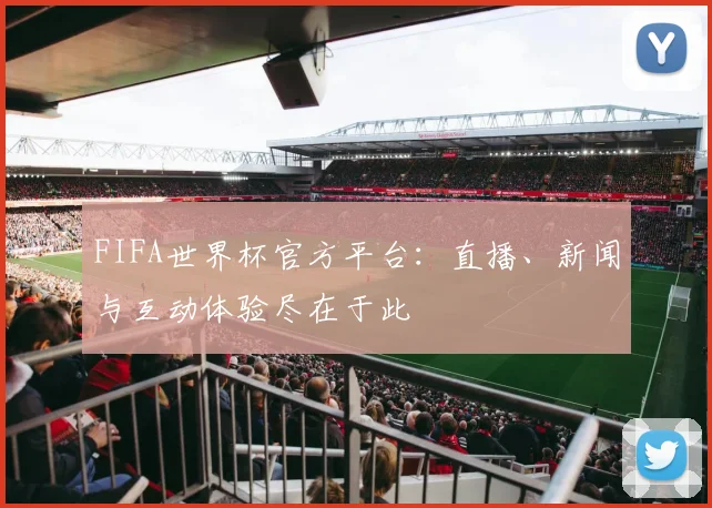 FIFA世界杯官方平台:直播、新闻与互动体验尽在于此