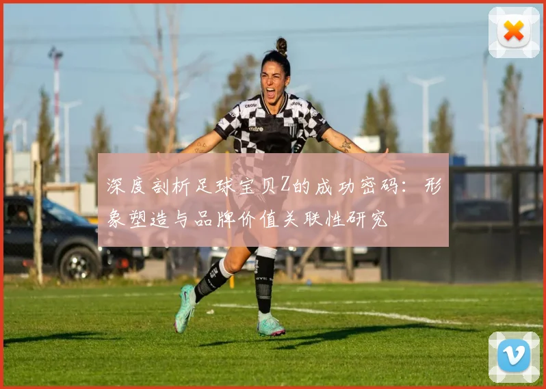 深度剖析足球宝贝Z的成功密码:形象塑造与品牌价值关联性研究