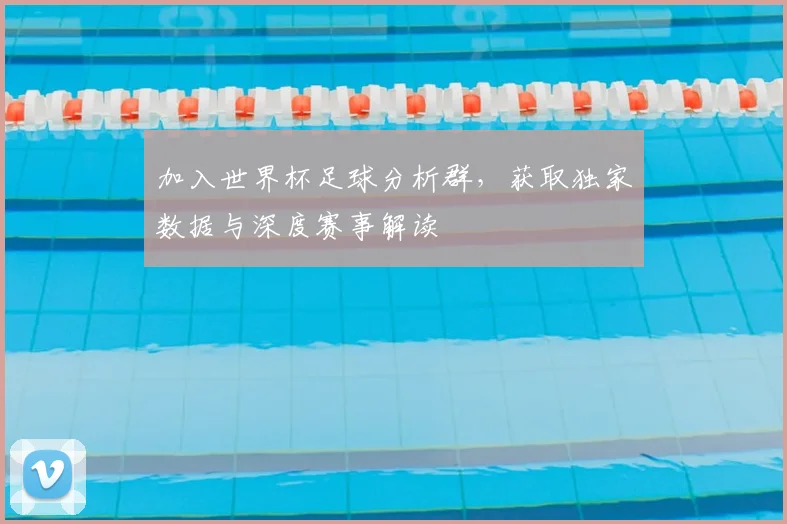 加入世界杯足球分析群,获取独家数据与深度赛事解读