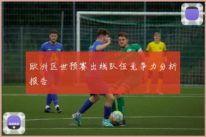 欧洲区世预赛出线队伍竞争力分析报告