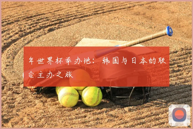 年世界杯举办地:韩国与日本的联合主办之旅