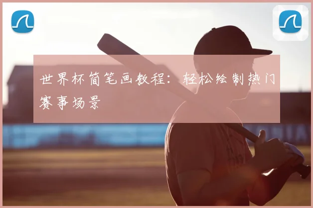 世界杯简笔画教程：轻松绘制热门赛事场景