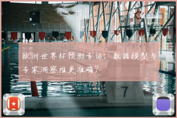 欧洲世界杯预测专访：数据模型与专家洞察谁更准确？