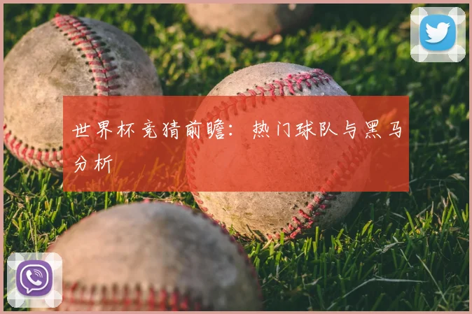 世界杯竞猜前瞻：热门球队与黑马分析