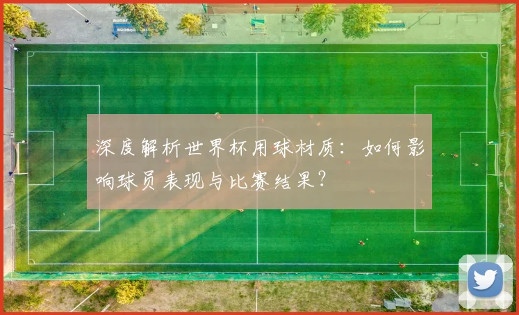 深度解析世界杯用球材质：如何影响球员表现与比赛结果？