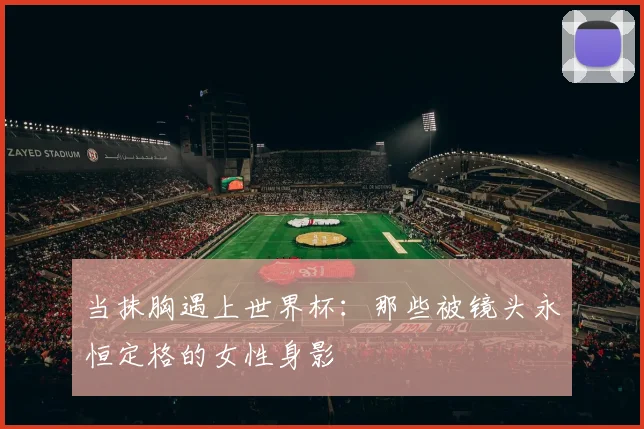 当抹胸遇上世界杯：那些被镜头永恒定格的女性身影