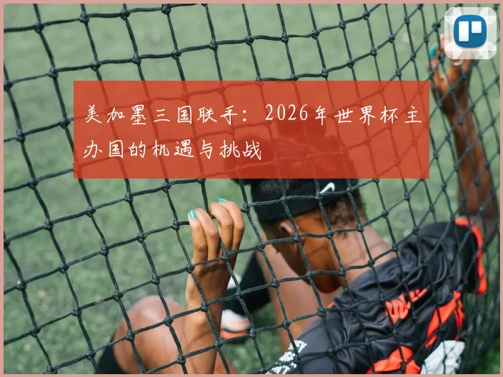 美加墨三国联手：2026年世界杯主办国的机遇与挑战